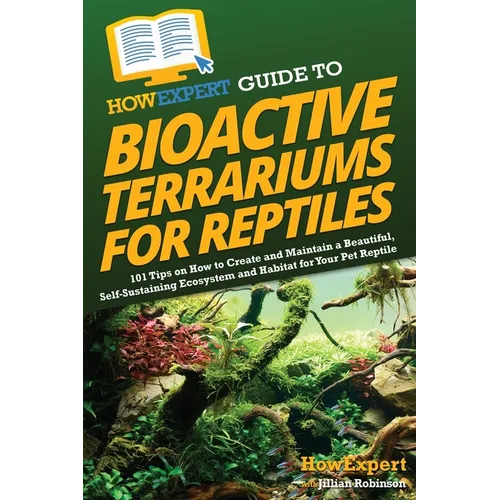 HowExpert Guide to Bioactive Terrariums for Reptiles: 101 Tips on How to Create and Maintain a Beautiful, Self-Sustaining Ecosystem and Habitat for Yo - Paperback